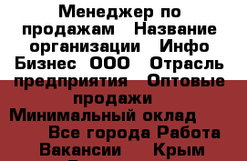 Менеджер по продажам › Название организации ­ Инфо-Бизнес, ООО › Отрасль предприятия ­ Оптовые продажи › Минимальный оклад ­ 40 000 - Все города Работа » Вакансии   . Крым,Бахчисарай